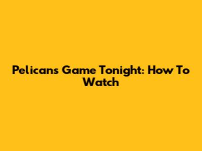 Pelicans Game Tonight: How To Watch