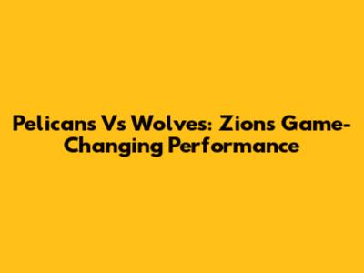 Pelicans Vs Wolves: Zion's Game-Changing Performance