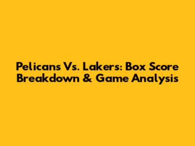 Pelicans Vs. Lakers: Box Score Breakdown & Game Analysis