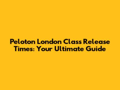 Peloton London Class Release Times: Your Ultimate Guide
