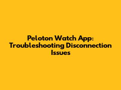 Peloton Watch App: Troubleshooting Disconnection Issues