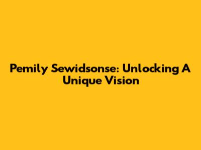 Pemily Sewidsonse: Unlocking A Unique Vision