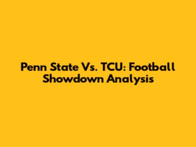 Penn State Vs. TCU: Football Showdown Analysis