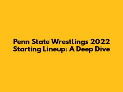 Penn State Wrestling's 2022 Starting Lineup: A Deep Dive
