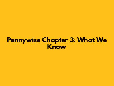 Pennywise Chapter 3: What We Know