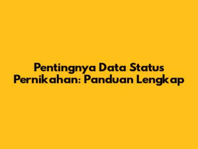 Pentingnya Data Status Pernikahan: Panduan Lengkap