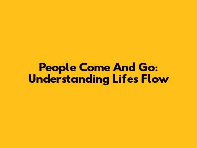 People Come And Go: Understanding Life's Flow