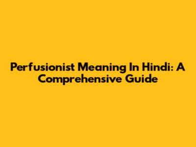 Perfusionist Meaning In Hindi: A Comprehensive Guide