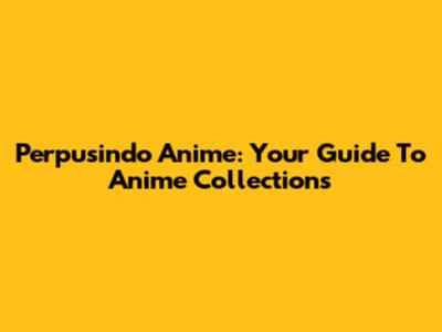 Perpusindo Anime: Your Guide To Anime Collections