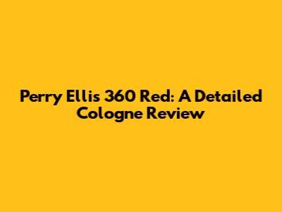 Perry Ellis 360 Red: A Detailed Cologne Review