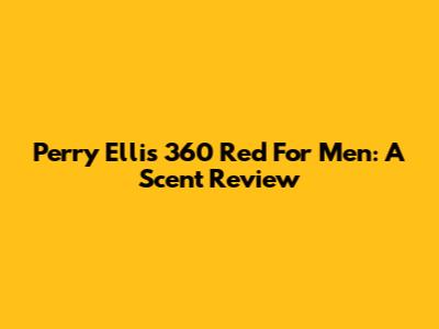 Perry Ellis 360 Red For Men: A Scent Review
