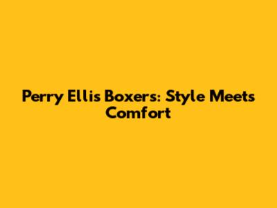 Perry Ellis Boxers: Style Meets Comfort