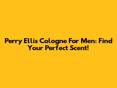 Perry Ellis Cologne For Men: Find Your Perfect Scent!