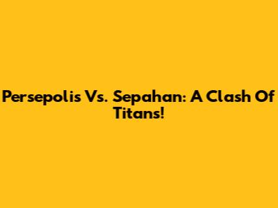 Persepolis Vs. Sepahan: A Clash Of Titans!