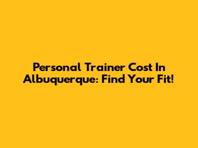 Personal Trainer Cost In Albuquerque: Find Your Fit!