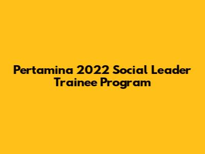 Pertamina 2022 Social Leader Trainee Program
