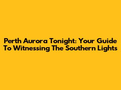 Perth Aurora Tonight: Your Guide To Witnessing The Southern Lights