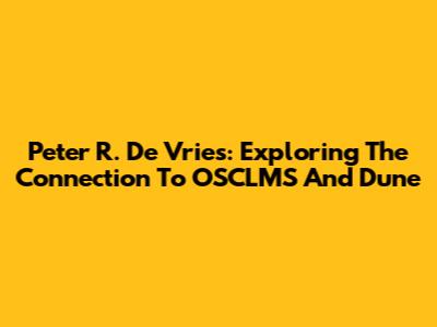 Peter R. De Vries: Exploring The Connection To OSCLMS And Dune
