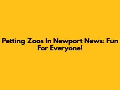 Petting Zoos In Newport News: Fun For Everyone!