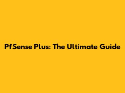 PfSense Plus: The Ultimate Guide