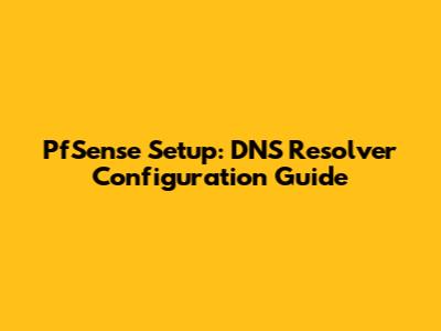 PfSense Setup: DNS Resolver Configuration Guide