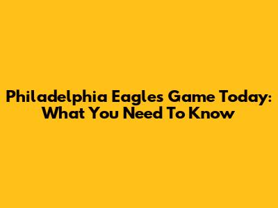 Philadelphia Eagles Game Today: What You Need To Know