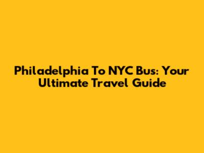 Philadelphia To NYC Bus: Your Ultimate Travel Guide