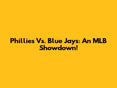 Phillies Vs. Blue Jays: An MLB Showdown!