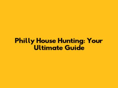 Philly House Hunting: Your Ultimate Guide