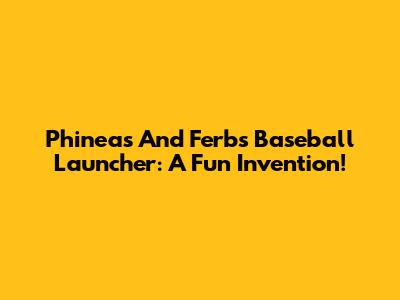 Phineas And Ferb's Baseball Launcher: A Fun Invention!