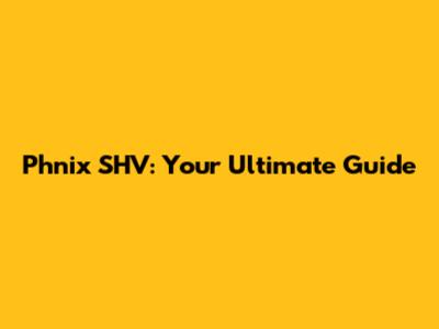 Phnix SHV: Your Ultimate Guide