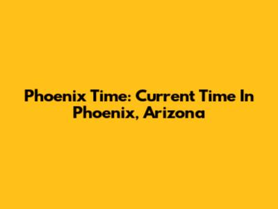Phoenix Time: Current Time In Phoenix, Arizona