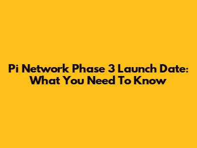 Pi Network Phase 3 Launch Date: What You Need To Know