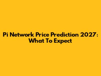 Pi Network Price Prediction 2027: What To Expect