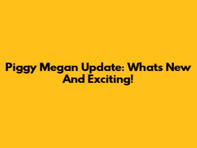 Piggy Megan Update: What's New And Exciting!