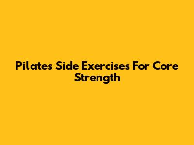 Pilates Side Exercises For Core Strength
