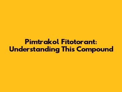 Pimtrakol Fitotorant: Understanding This Compound