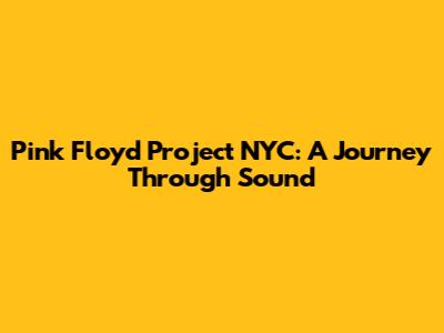 Pink Floyd Project NYC: A Journey Through Sound