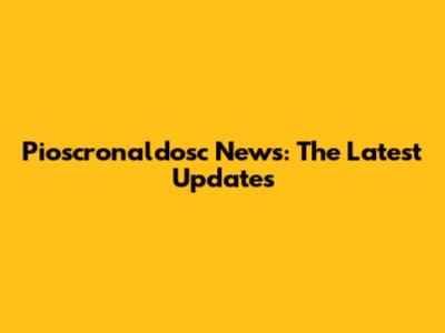 Pioscronaldosc News: The Latest Updates