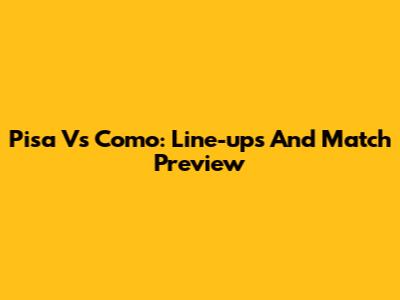Pisa Vs Como: Line-ups And Match Preview