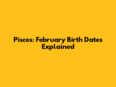 Pisces: February Birth Dates Explained