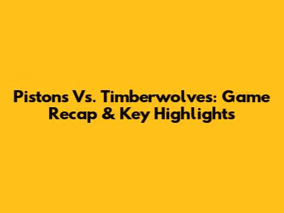Pistons Vs. Timberwolves: Game Recap & Key Highlights