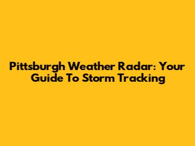Pittsburgh Weather Radar: Your Guide To Storm Tracking