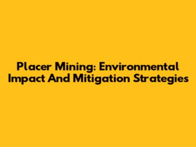 Placer Mining: Environmental Impact And Mitigation Strategies