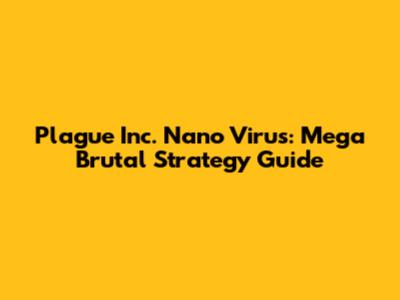 Plague Inc. Nano Virus: Mega Brutal Strategy Guide