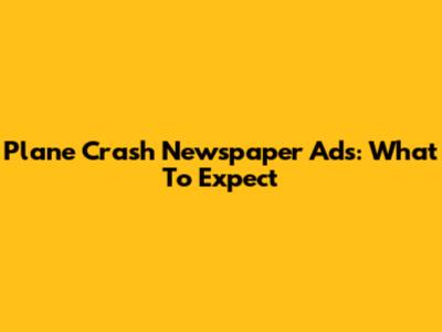 Plane Crash Newspaper Ads: What To Expect