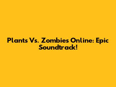 Plants Vs. Zombies Online: Epic Soundtrack!