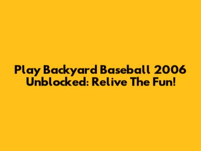 Play Backyard Baseball 2006 Unblocked: Relive The Fun!