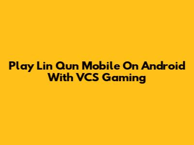 Play Lin Qun Mobile On Android With VCS Gaming