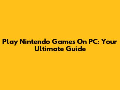 Play Nintendo Games On PC: Your Ultimate Guide